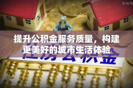 宕昌提升公积金服务质量，构建更美好的城市生活体验
