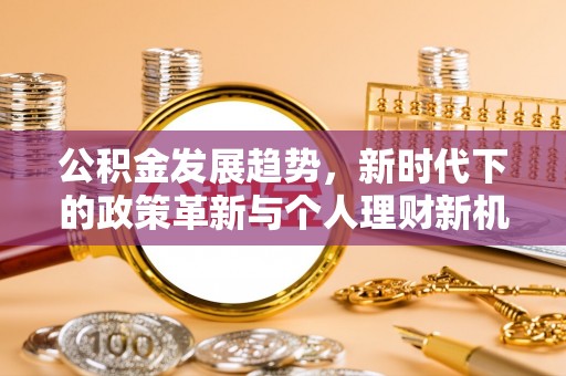 宕昌公积金发展趋势，新时代下的政策革新与个人理财新机遇