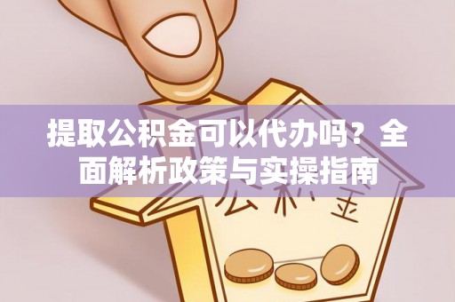 宕昌提取公积金可以代办吗？全面解析政策与实操指南
