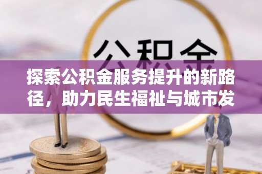 宕昌探索公积金服务提升的新路径，助力民生福祉与城市发展
