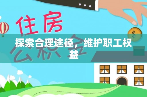 宕昌探索合理途径，维护职工权益
