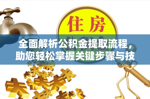 宕昌全面解析公积金提取流程，助您轻松掌握关键步骤与技巧