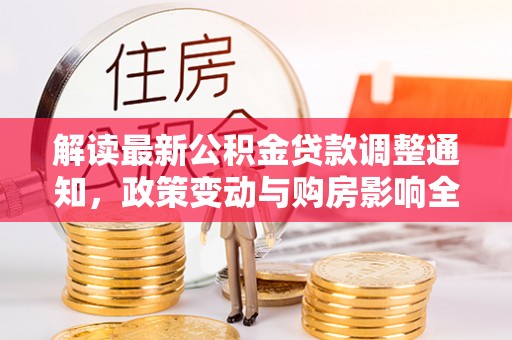 宕昌解读最新公积金贷款调整通知，政策变动与购房影响全解析
