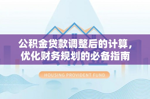 宕昌公积金贷款调整后的计算，优化财务规划的必备指南