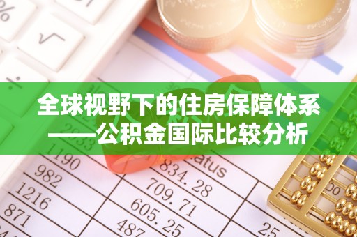 宕昌全球视野下的住房保障体系——公积金国际比较分析
