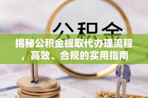宕昌揭秘公积金提取代办理流程，高效、合规的实用指南