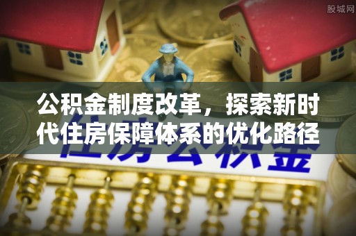 宕昌公积金制度改革，探索新时代住房保障体系的优化路径