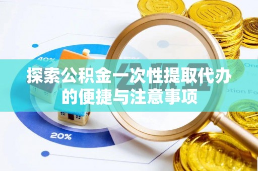 宕昌探索公积金一次性提取代办的便捷与注意事项