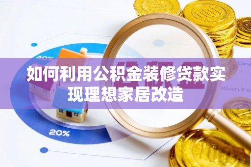 宕昌如何利用公积金装修贷款实现理想家居改造