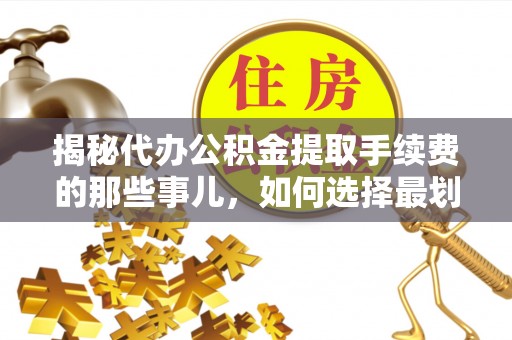 宕昌揭秘代办公积金提取手续费的那些事儿，如何选择最划算的服务？