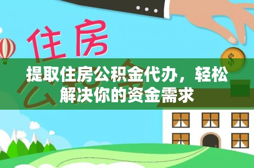 宕昌提取住房公积金代办，轻松解决你的资金需求