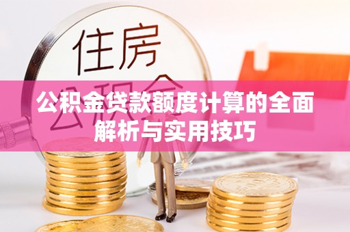 宕昌公积金贷款额度计算的全面解析与实用技巧