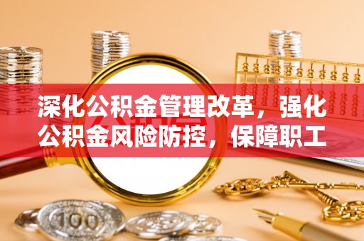 宕昌深化公积金管理改革，强化公积金风险防控，保障职工权益