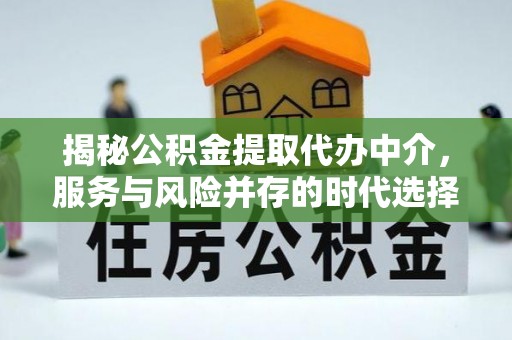 宕昌揭秘公积金提取代办中介，服务与风险并存的时代选择