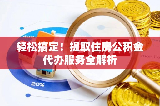 宕昌轻松搞定！提取住房公积金代办服务全解析