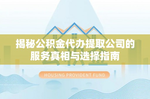 宕昌揭秘公积金代办提取公司的服务真相与选择指南