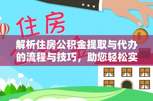 宕昌解析住房公积金提取与代办的流程与技巧，助您轻松实现资金流动
