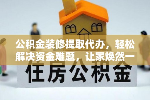 宕昌公积金装修提取代办，轻松解决资金难题，让家焕然一新