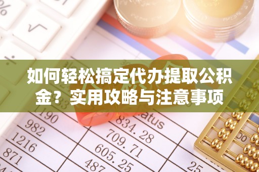 宕昌如何轻松搞定代办提取公积金？实用攻略与注意事项