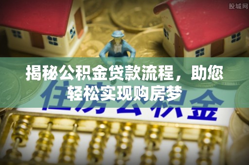宕昌揭秘公积金贷款流程，助您轻松实现购房梦
