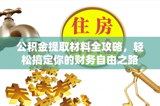 宕昌公积金提取材料全攻略，轻松搞定你的财务自由之路