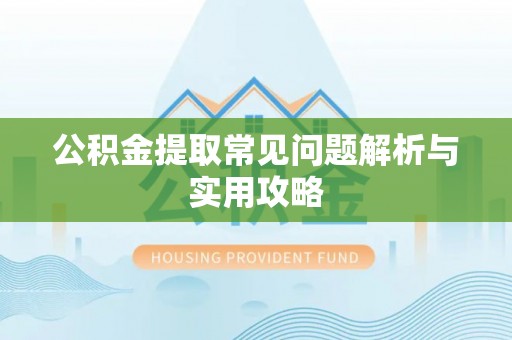 宕昌公积金提取常见问题解析与实用攻略