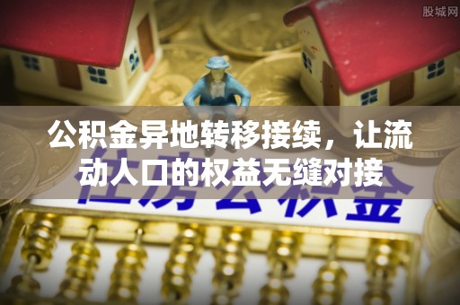 宕昌公积金异地转移接续，让流动人口的权益无缝对接