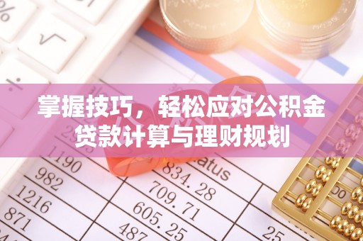 宕昌掌握技巧，轻松应对公积金贷款计算与理财规划