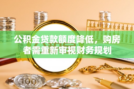 宕昌公积金贷款额度降低，购房者需重新审视财务规划
