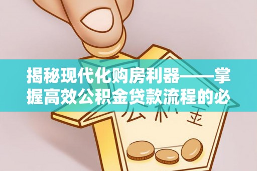 宕昌揭秘现代化购房利器——掌握高效公积金贷款流程的必备指南
