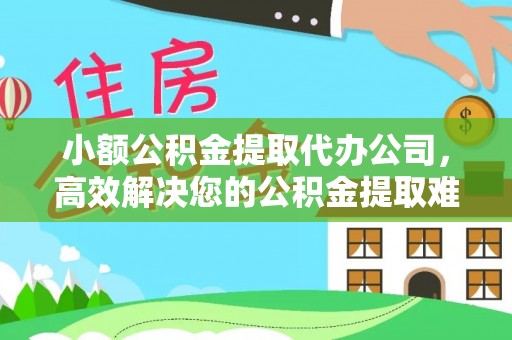 宕昌小额公积金提取代办公司，高效解决您的公积金提取难题