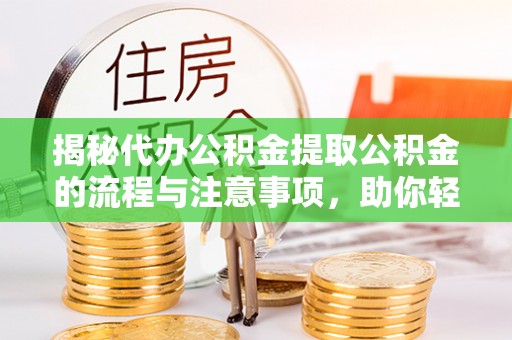 宕昌揭秘代办公积金提取公积金的流程与注意事项，助你轻松拿回属于你的钱