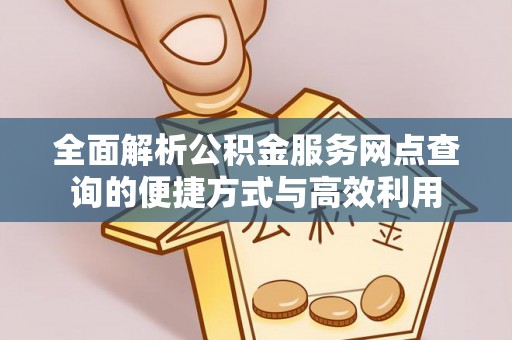 宕昌全面解析公积金服务网点查询的便捷方式与高效利用