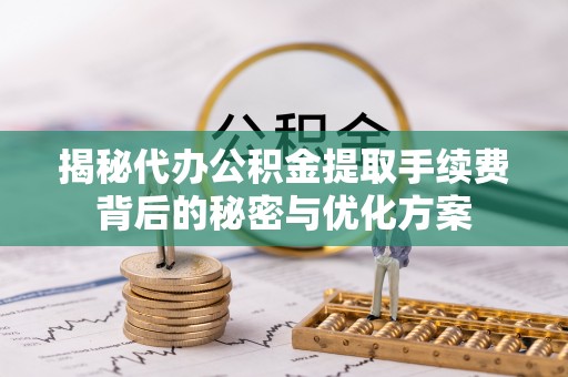 宕昌揭秘代办公积金提取手续费背后的秘密与优化方案