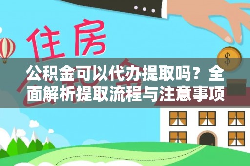 宕昌公积金可以代办提取吗？全面解析提取流程与注意事项