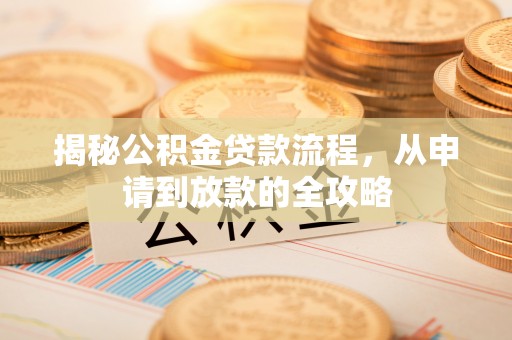 宕昌揭秘公积金贷款流程，从申请到放款的全攻略