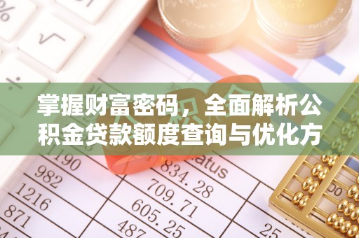 宕昌掌握财富密码，全面解析公积金贷款额度查询与优化方案