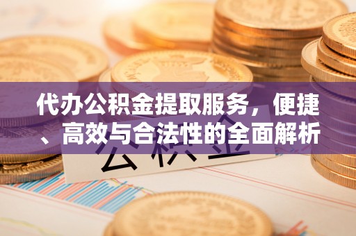 宕昌代办公积金提取服务，便捷、高效与合法性的全面解析