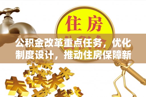 宕昌公积金改革重点任务，优化制度设计，推动住房保障新发展