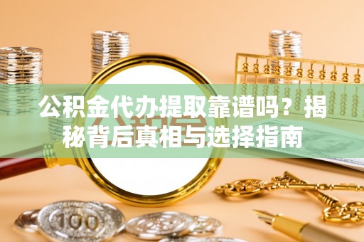 宕昌公积金代办提取靠谱吗？揭秘背后真相与选择指南