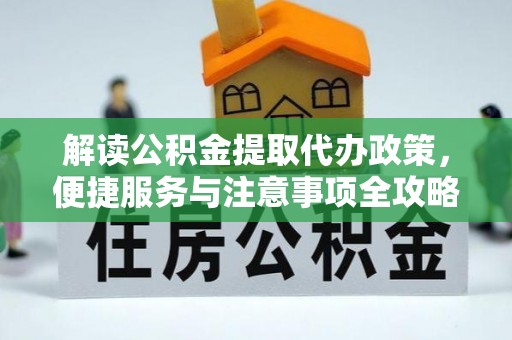 宕昌解读公积金提取代办政策，便捷服务与注意事项全攻略