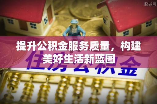 宕昌提升公积金服务质量，构建美好生活新蓝图