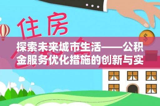 宕昌探索未来城市生活——公积金服务优化措施的创新与实践