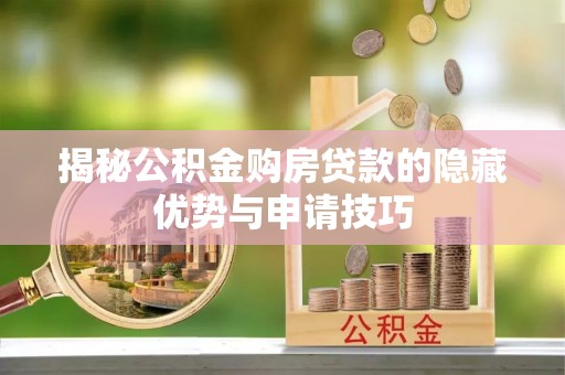 宕昌揭秘公积金购房贷款的隐藏优势与申请技巧