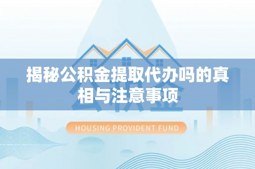 宕昌揭秘公积金提取代办吗的真相与注意事项
