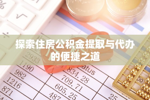 宕昌探索住房公积金提取与代办的便捷之道