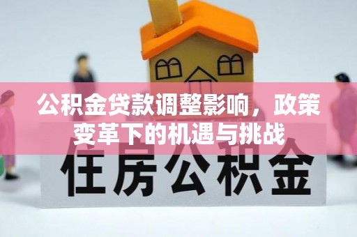 宕昌公积金贷款调整影响，政策变革下的机遇与挑战