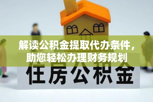 宕昌解读公积金提取代办条件，助您轻松办理财务规划