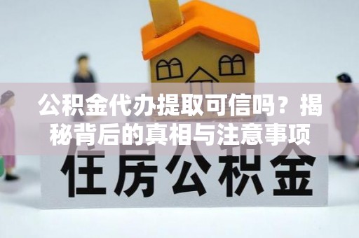 宕昌公积金代办提取可信吗？揭秘背后的真相与注意事项