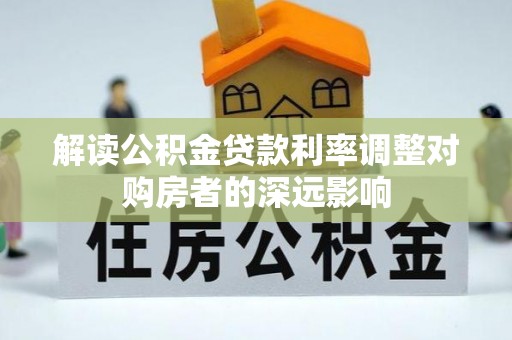 宕昌解读公积金贷款利率调整对购房者的深远影响